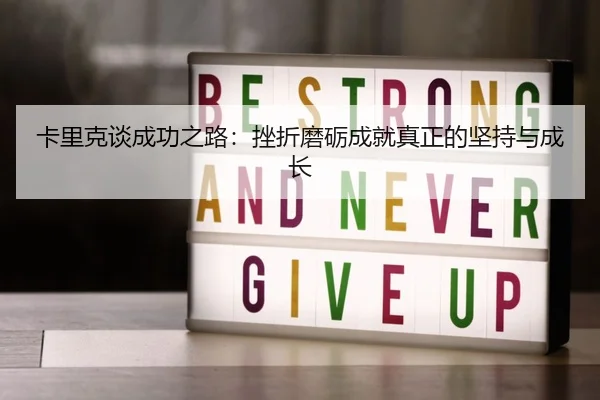 卡里克谈成功之路:挫折磨砺成就真正的坚持与成长